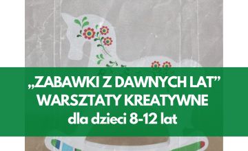 „ZABAWKI Z DAWNYCH LAT” - WARSZTATY KREATYWNE dla dzieci 8-12 lat - zapisy