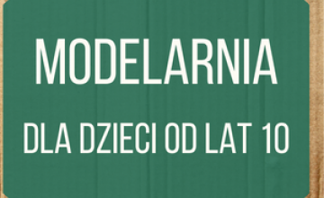 Modelarnia dla dzieci od lat 10 - zapisy na zajęcia ZAKOŃCZONE!